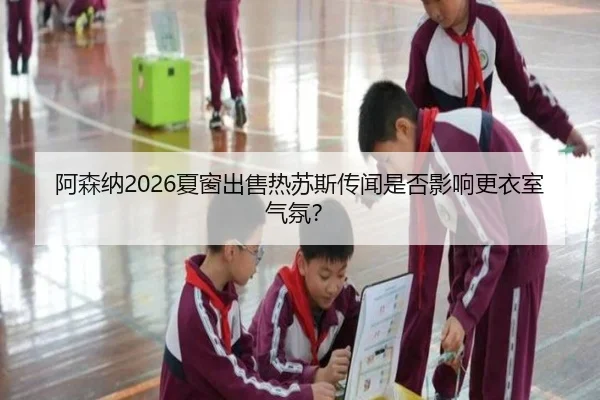 阿森纳2026夏窗出售热苏斯传闻是否影响更衣室气氛？