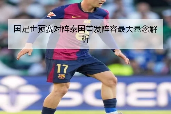 国足世预赛对阵泰国首发阵容最大悬念解析