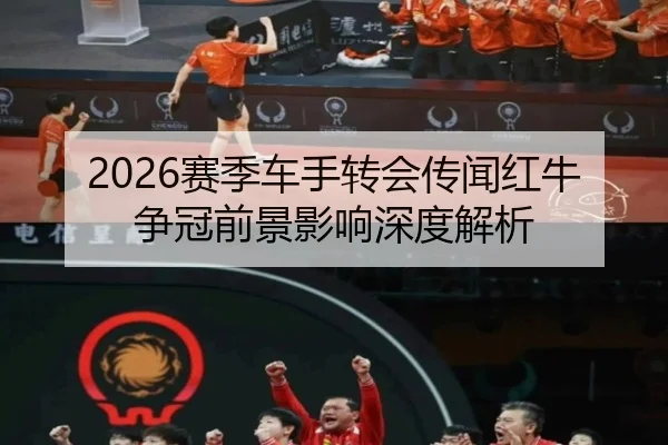 2026赛季车手转会传闻红牛争冠前景影响深度解析