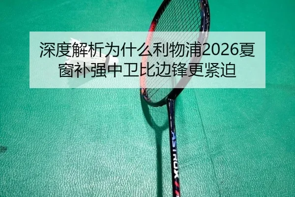 深度解析为什么利物浦2026夏窗补强中卫比边锋更紧迫